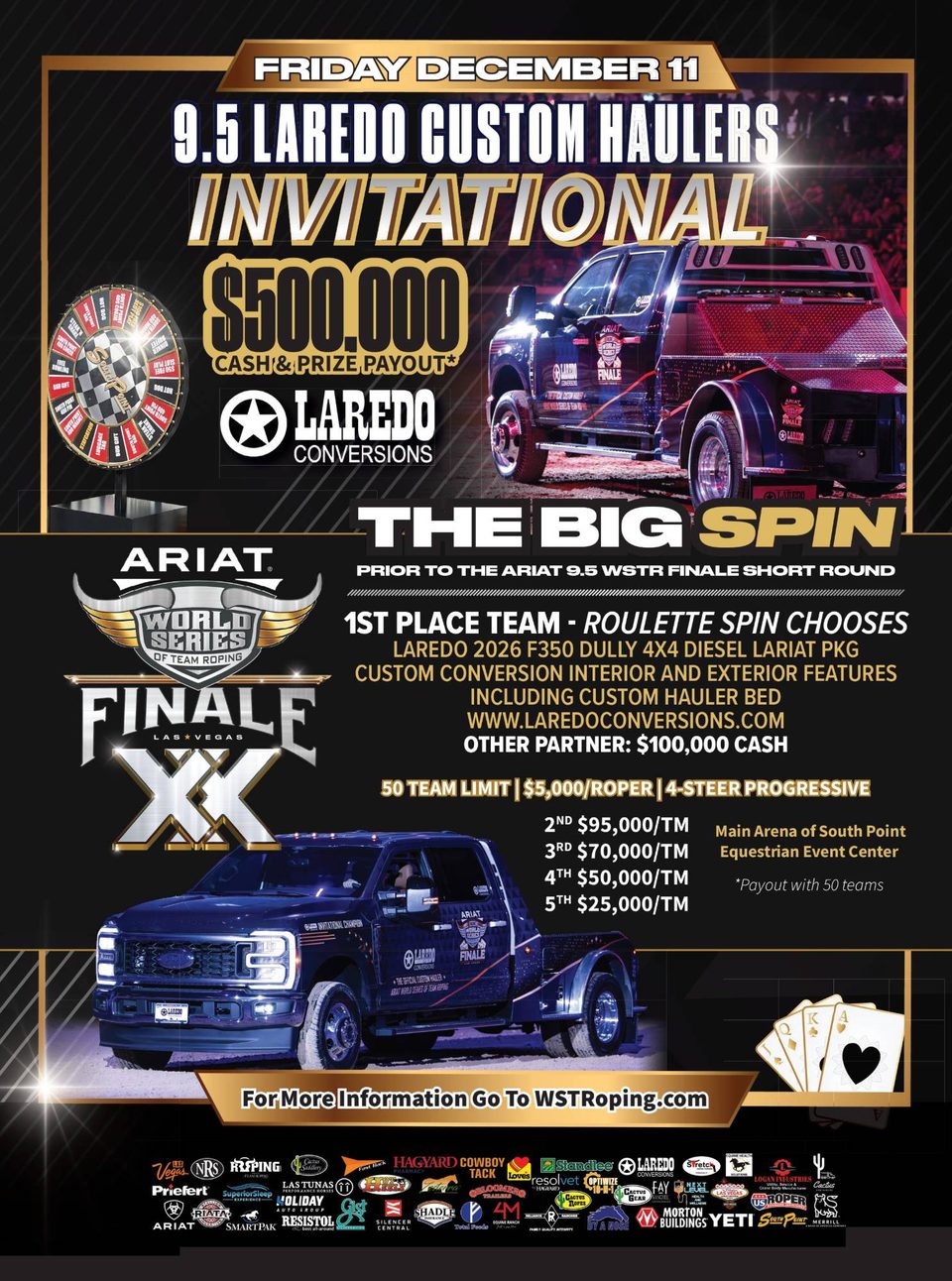 9.5 Laredo Custom Haulers Invitational flyer: Friday, December 11, $500,000 cash and prize payout presented by Laredo Conversions. The Big Spin, prior to the Ariat 9.5 WSTR Finale short round: the 1st place team's roulette spin chooses a Laredo 2026 F350 Dually 4x4 Diesel Lariat package with custom hauler bed, or the other partner takes $100,000 cash. 50 team limit, $5,000/roper, 4-steer progressive. 2nd $95,000, 3rd $70,000, 4th $50,000, 5th $25,000 per team, payout with 50 teams. Main Arena of the South Point Equestrian Event Center.