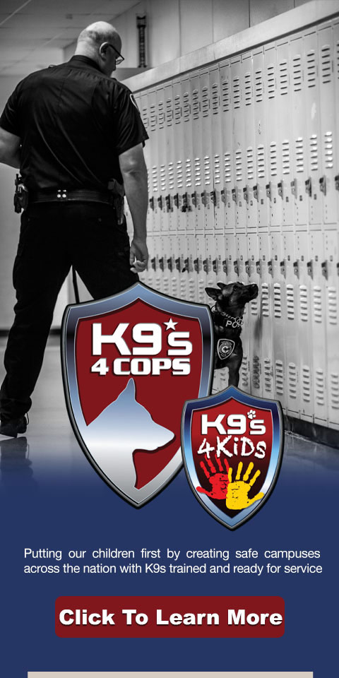 K-9s for Cops: Putting our children first by creating safe campuses across the nation with K-9s trained and ready for service. Click to learn more.