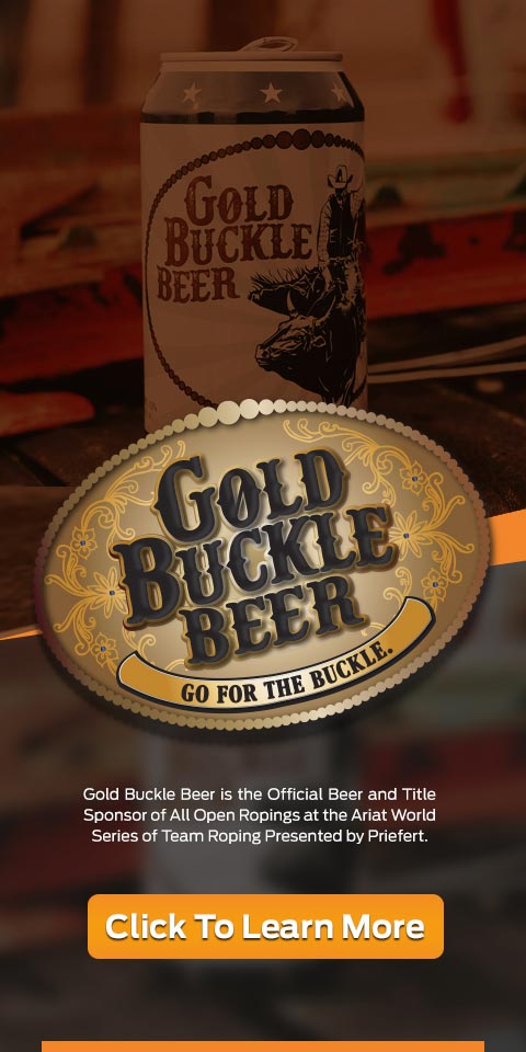 Gold Buckle Beer is the official Beer and title sponsor of all open ropings at the Ariat World Series of Team Roping presented by Priefert. Click to learn more.
